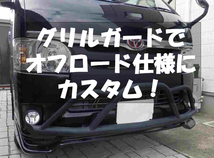 グリルガード】はどのタイプがおすすめ？ ハイエース をオフロード仕様 